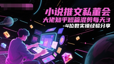 小说推文私董会大佬知乎短篇混剪每天3-4位数实操经验分享-立刻分享网创平台