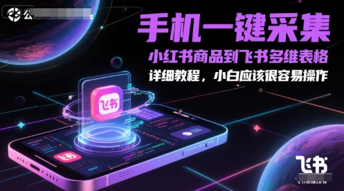 手机一键采集小红书商品到飞书多维表格，详细教程，小白应该很容易操作-立刻分享网创平台