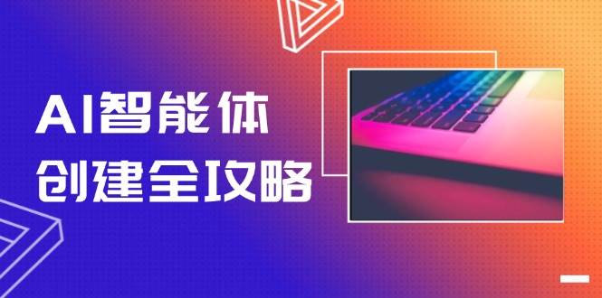 AI智能体创建全攻略，零代码搭建方法，实现工作流自动化，十倍提升效率-立刻分享网创平台