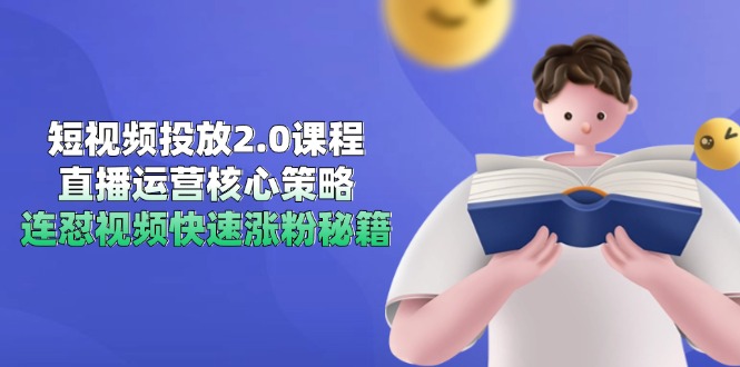 短视频投放2.0课程，直播运营核心策略，连怼视频快速涨粉秘籍-立刻分享网创平台