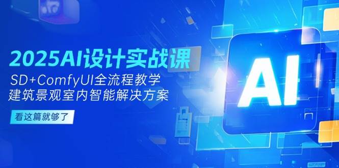 2025AI设计实战课，SD+ComfyUI全流程教学，建筑景观室内智能解决方案-立刻分享网创平台