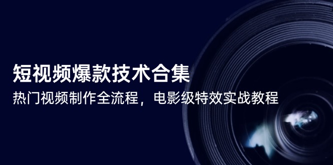 短视频爆款技术合集，热门视频制作全流程，电影级特效实战教程-立刻分享网创平台