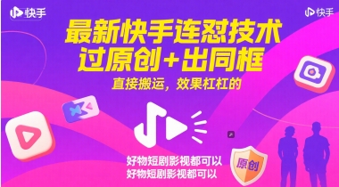 最新快手连怼技术，过原创+出同框，直接搬运，效果杠杠的，好物短剧影视都可以-立刻分享网创平台