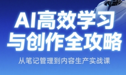 AI高效学习与创作全攻略，从笔记管理到内容生产实战课-立刻分享网创平台