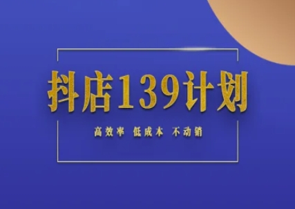 抖店139计划实录手册不动销起店实操方法论，高效率低成本不动销-立刻分享网创平台