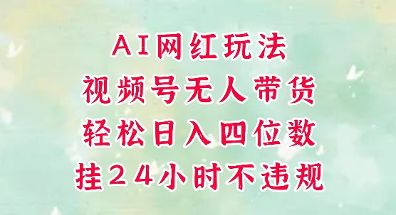 视频号无人直播带货，手机一挂自动爆单，AI网红玩法，带你解放双手，轻松日入四位数-立刻分享网创平台