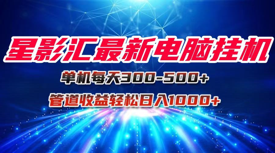 星影汇最新电脑挂机单机每天300+团队管道收益轻松日入1000+-立刻分享网创平台