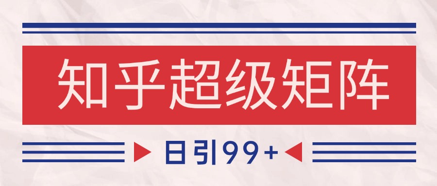 知乎超级矩阵玩法引流高质量精准粉SEO覆盖 日变现4000+-立刻分享网创平台