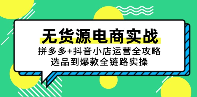 无货源电商实战：拼多多+抖音小店运营全攻略，选品到爆款全链路实操-立刻分享网创平台