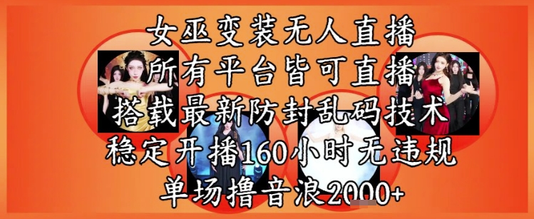 女巫变装直播最新玩法，所有直播平台皆可操作，稳定开播160小时无违规，单场撸音浪2k+-立刻分享网创平台