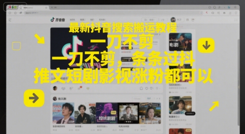 最新抖音搜索搬运教程，一刀不剪，条条过抖，推文短剧影视涨粉都可以-立刻分享网创平台