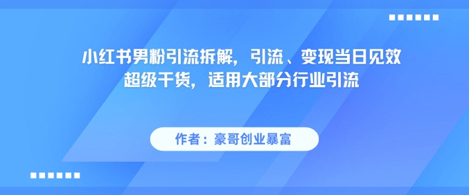 小红书男粉引流拆解，引流、变现当日见效超级干货，适用大部分行业引流-立刻分享网创平台