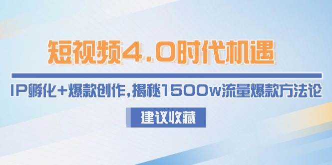 短视频4.0时代机遇：IP孵化+爆款创作，揭秘1500w流量爆款方法论-立刻分享网创平台