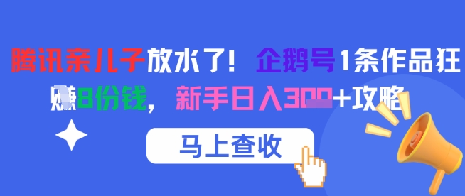 腾讯亲儿子放水了！企鹅号1条作品狂挣8份钱，新手日入3张+攻略-立刻分享网创平台