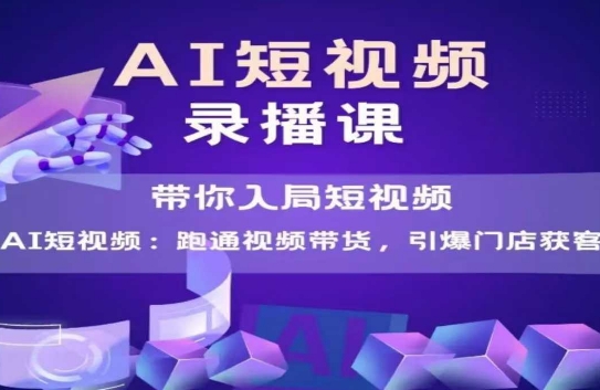 AI短视频爆款，带你入局短视频，跑通视频带货，引爆门店获客-立刻分享网创平台