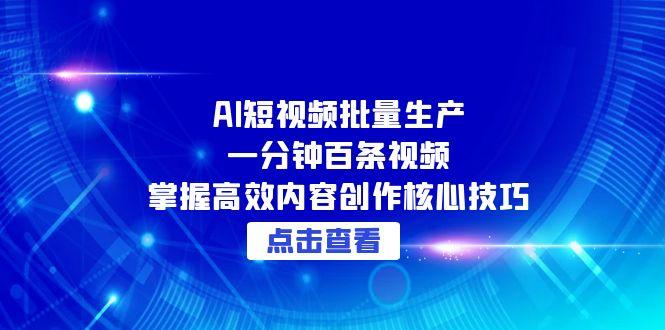 AI短视频批量生产：一分钟百条视频，掌握高效内容创作核心技巧-立刻分享网创平台