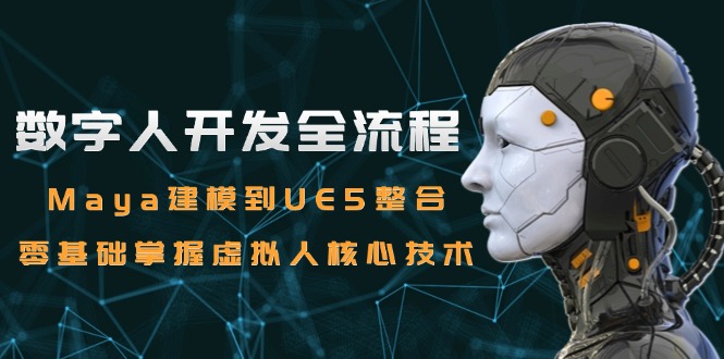 数字人开发全流程：Maya建模到UE5整合，零基础掌握虚拟人核心技术-立刻分享网创平台