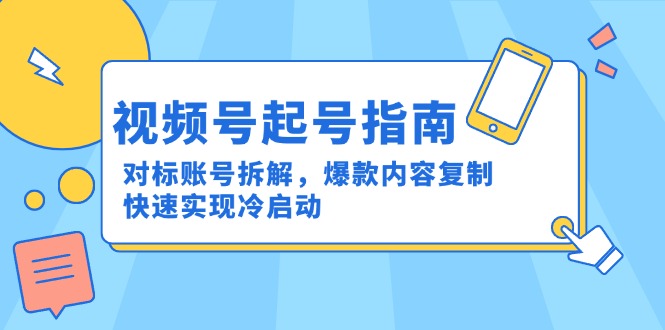 视频号起号指南：对标账号拆解，爆款内容复制，快速实现冷启动-立刻分享网创平台