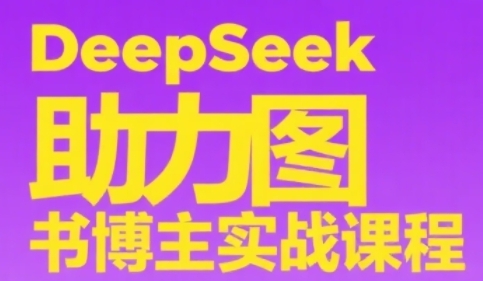DeepSeek助力图书博主实战课，从0到1搭建账号、爆款选品逻辑、多维度内容制作技巧-立刻分享网创平台