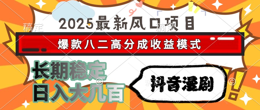 2025最新风口项目 抖音漫剧 爆款八二高分成收益模式 长期稳定日入大几百-立刻分享网创平台