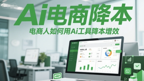 Ai电商降本增效线上课，电商人如何用Ai工具降本增效-立刻分享网创平台