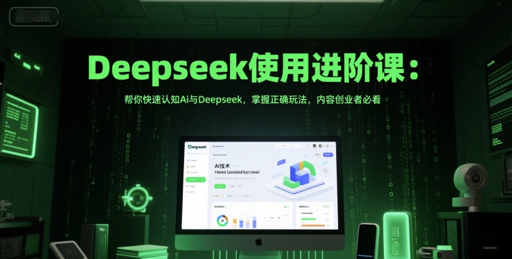 Deepseek使用进阶课：帮你快速认知Ai与Deepseek，掌握正确玩法，内容创业者必看-立刻分享网创平台