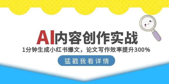 AI内容创作实战：1分钟生成小红书爆文，论文写作效率提升300%-立刻分享网创平台