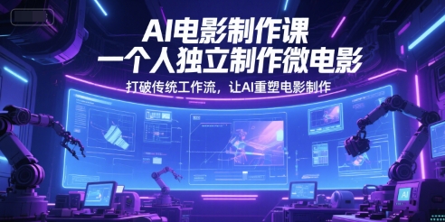 AI电影制作课，一个人独立制作微电影，打破传统工作流，让AI重塑电影制作-立刻分享网创平台