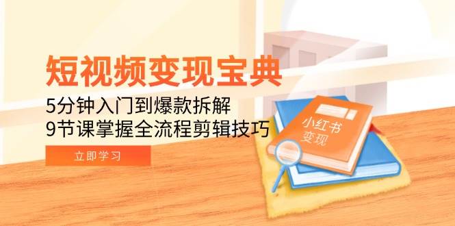 （15055期）短视频变现宝典：5分钟入门到爆款拆解，9节课掌握全流程剪辑技巧-立刻分享网创平台