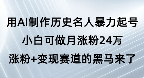 用AI制作历史名人暴力起号，小白可做月涨粉24W涨粉+变现赛道的黑马来了-立刻分享网创平台