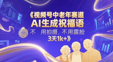视频号中老年赛道，AI生成祝福语，不用拍摄，不用露脸，3天1k+-立刻分享网创平台