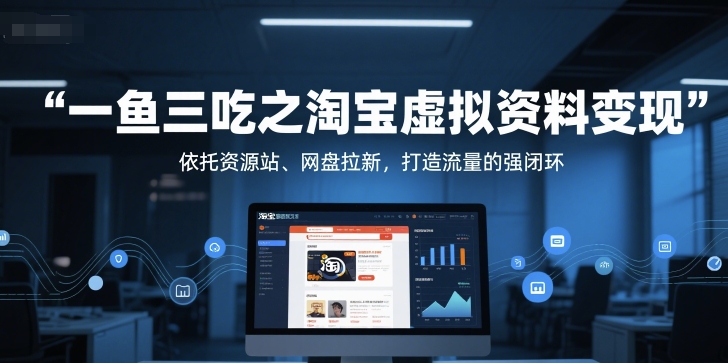 一鱼三吃之淘宝虚拟资料变现，依托资源站、网盘拉新，打造流量的强闭环-立刻分享网创平台