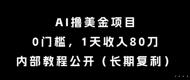 AI撸美金项目，0门槛，1天收入80刀，内部教程公开（长期复利）【揭秘】-立刻分享网创平台