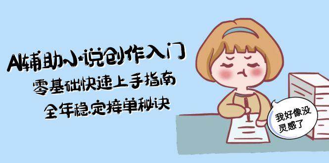 AI辅助小说创作入门，零基础快速上手指南，全年稳定接单秘诀-立刻分享网创平台