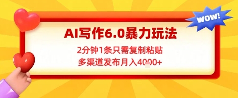 AI写作6.0暴力玩法，2分钟1条只需复制粘贴，多渠道发布月入4k+-立刻分享网创平台