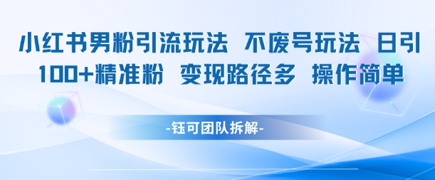 小红书男粉引流玩法不废号玩法日引100男粉变现路径多操作简单-立刻分享网创平台