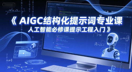 AIGC结构化提示词专业课，人工智能必修课提示工程入门-立刻分享网创平台