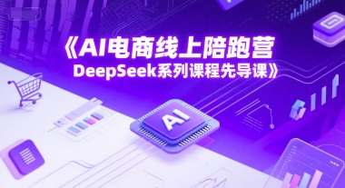 AI电商线上陪跑营，DeepSeek系列课程先导课-立刻分享网创平台