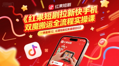 红果短剧拉新快手手机双魔法搬运全流程实操课，一单最高12，红果短剧拉新重磅回归-立刻分享网创平台