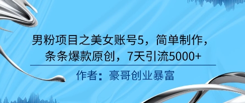 男粉项目之美女账号5，简单制作，条条爆款原创，7天引流5000+-立刻分享网创平台