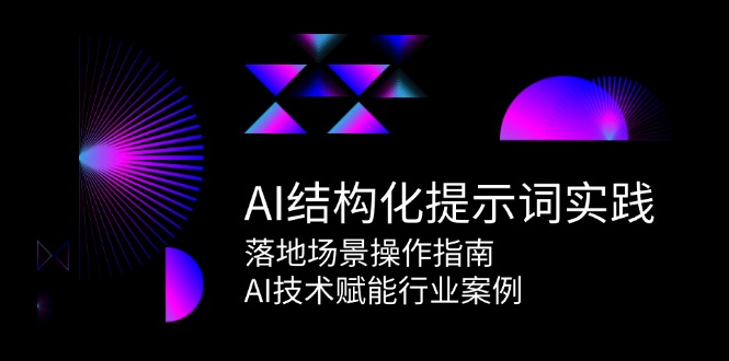 （15076期）AI结构化提示词实践，落地场景操作指南，AI技术赋能行业案例-立刻分享网创平台