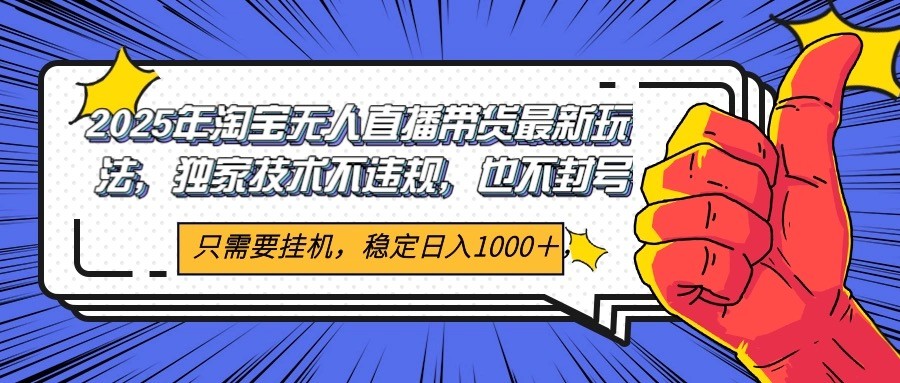 2025年淘宝无人直播带货 独家核心技术，不违规不封号，当天开播见收益1000+-立刻分享网创平台