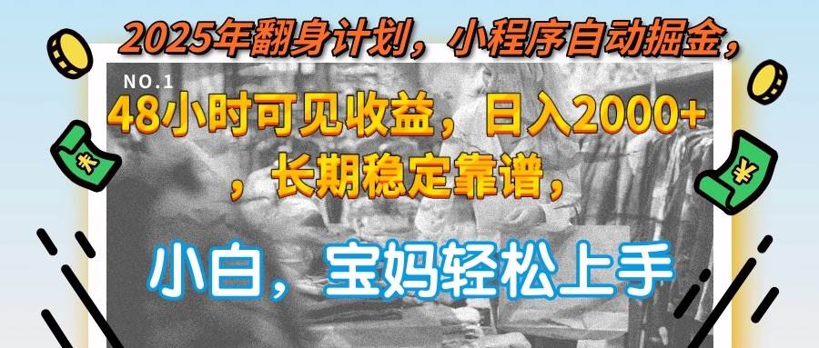 （15082期）2025年翻身计划，小程序自动掘金48小时可见收益，日入2000+，长期稳定…-立刻分享网创平台