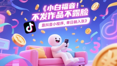 小白福音，不发作品不露脸，靠抖音小程序，单日躺入3张-立刻分享网创平台