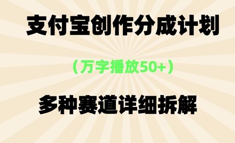 支付宝创作分成计划，万字播放50+，多种赛道详细拆解-立刻分享网创平台