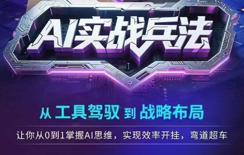 AI实战兵法，从工具驾驭到战略布局，从0~1掌握ai思维，实现效率，开挂弯道超车-立刻分享网创平台