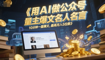 用AI做公众号流量主爆文名人名言，10分钟一篇爆文，最高月入5位数-立刻分享网创平台