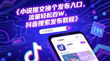小说推文换个发布入口，流量轻松百W，抖音搜索发布教程-立刻分享网创平台