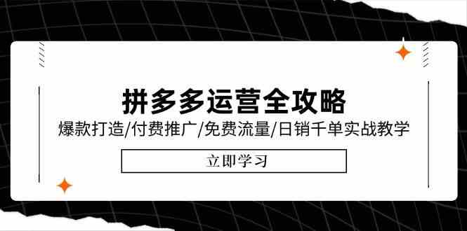 拼多多运营全攻略，爆款打造/付费推广/免费流量/日销千单实战教学/6月更新-立刻分享网创平台