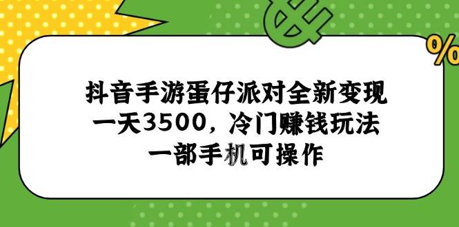 （15093期）抖音手游蛋仔派对全新变现，一天3500，冷门赚钱玩法，一部手机可操作-立刻分享网创平台